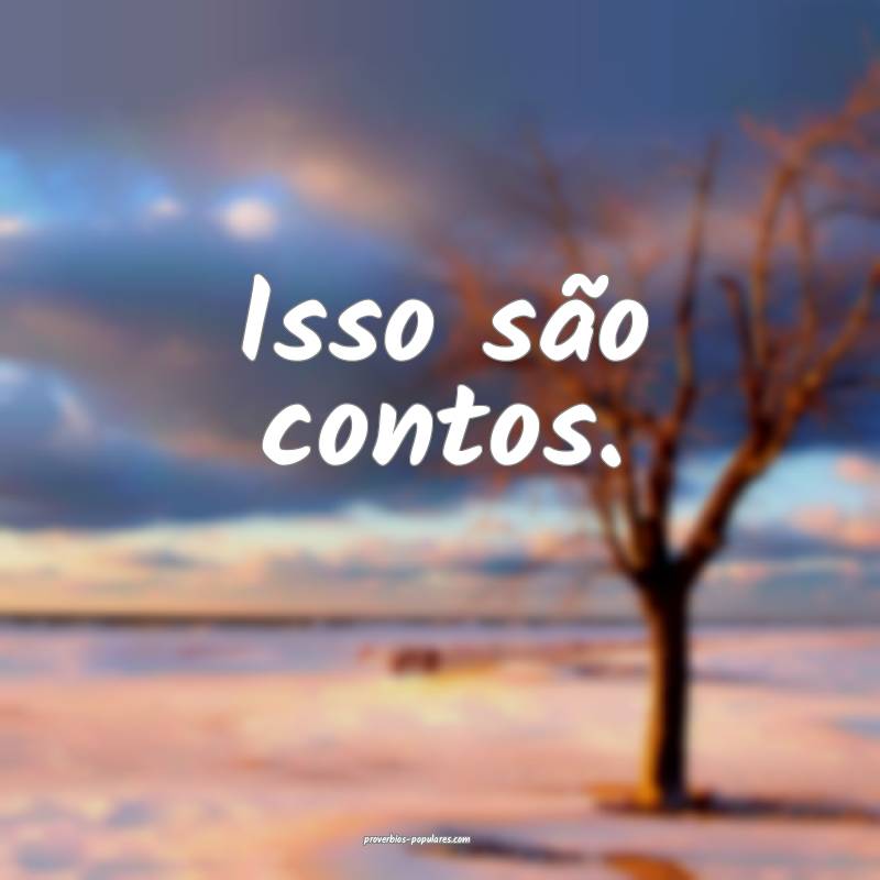 Isso são contos.
...