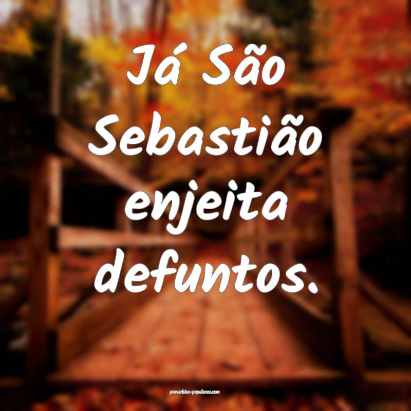 Já São Sebastião enjeita defuntos.
...