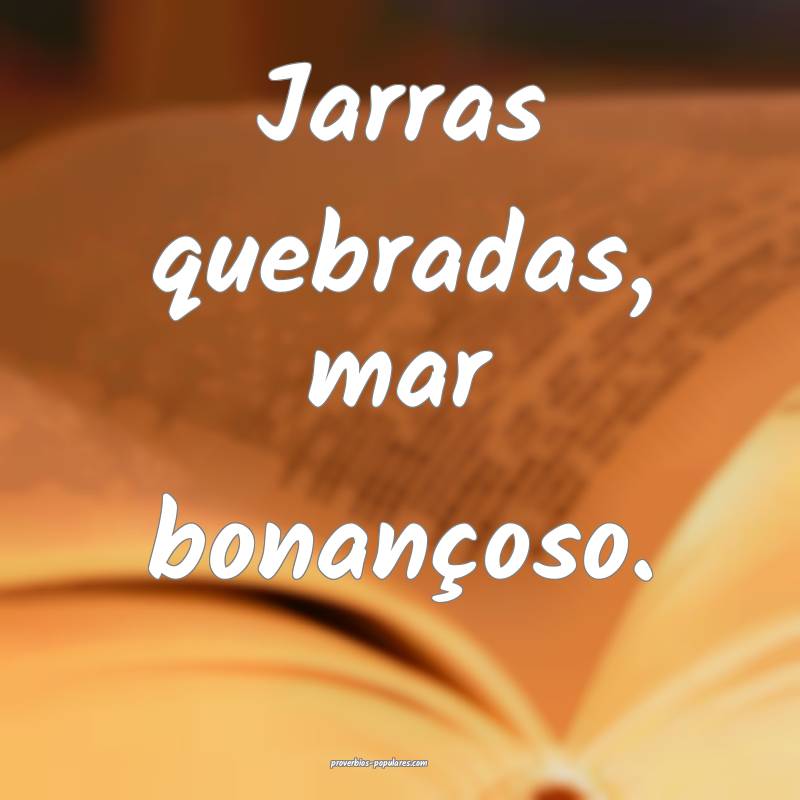 Jarras quebradas, mar bonançoso.
...