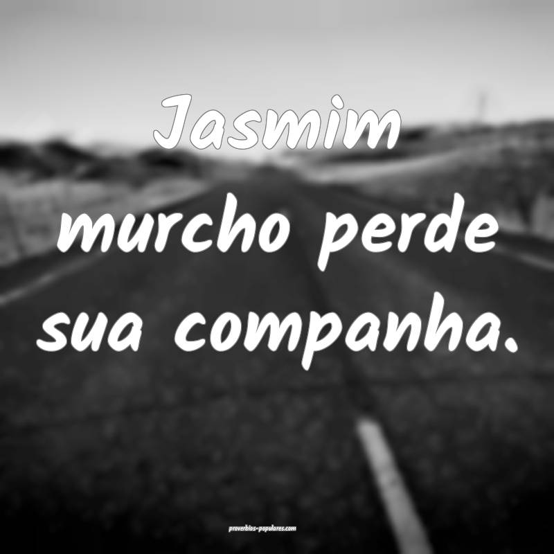Jasmim murcho perde sua companha.
...