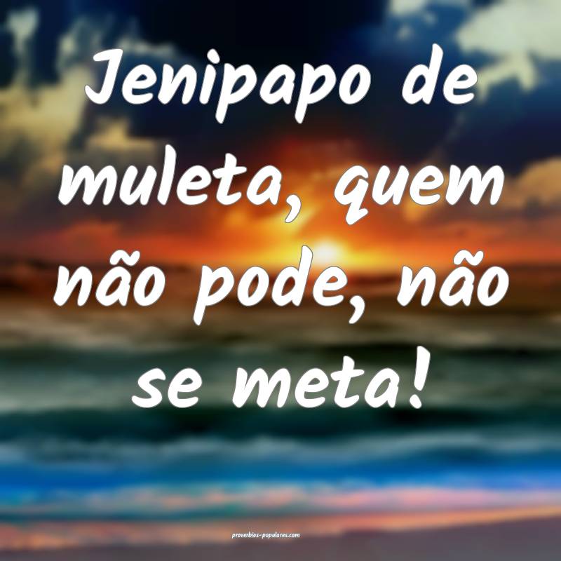 Jenipapo de muleta, quem não pode, não se meta!
 ...