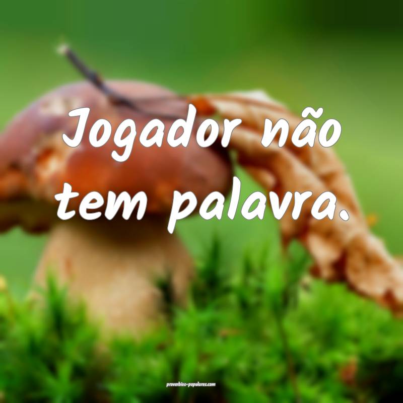 Jogador não tem palavra.
...