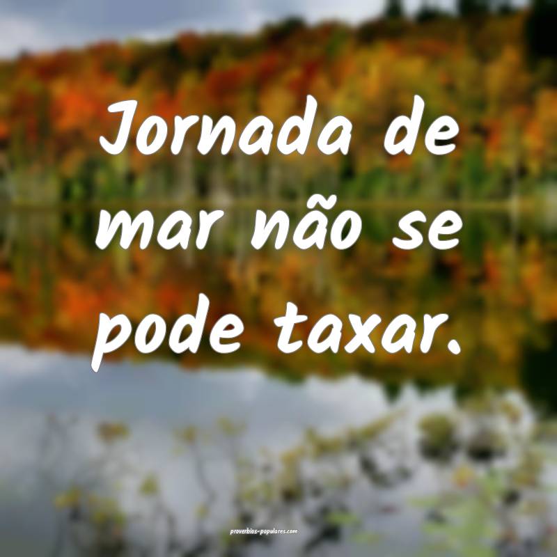 Jornada de mar não se pode taxar.
...