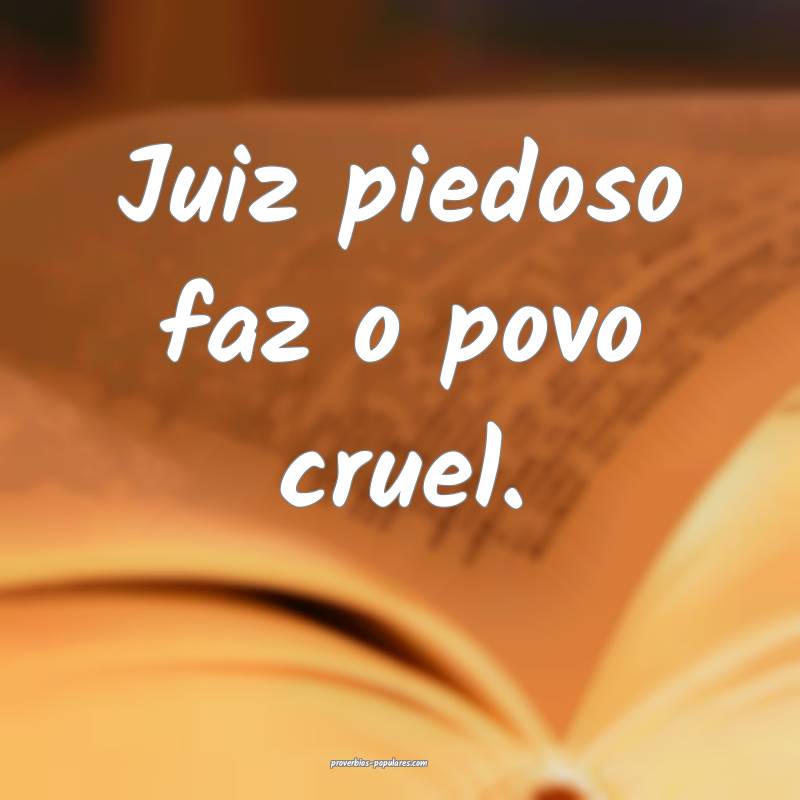 Juiz piedoso faz o povo cruel.
...