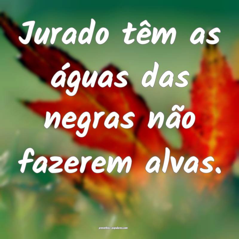 Jurado têm as águas das negras não fazerem alva ...