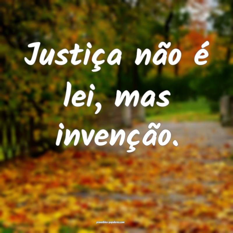 Justiça não é lei, mas invenção.
...