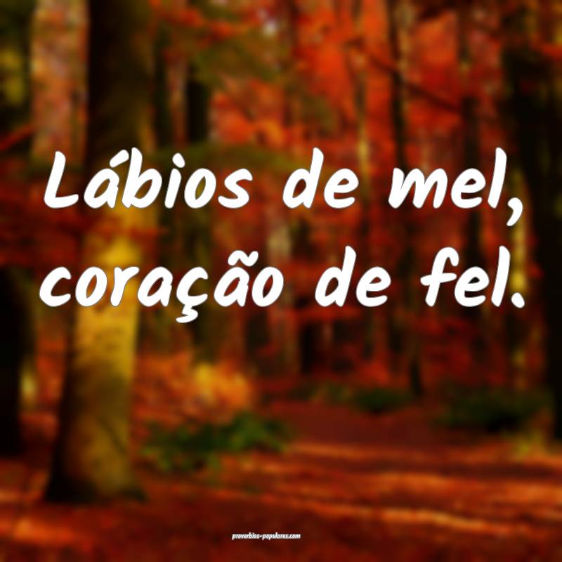 Lábios de mel, coração de fel.
...