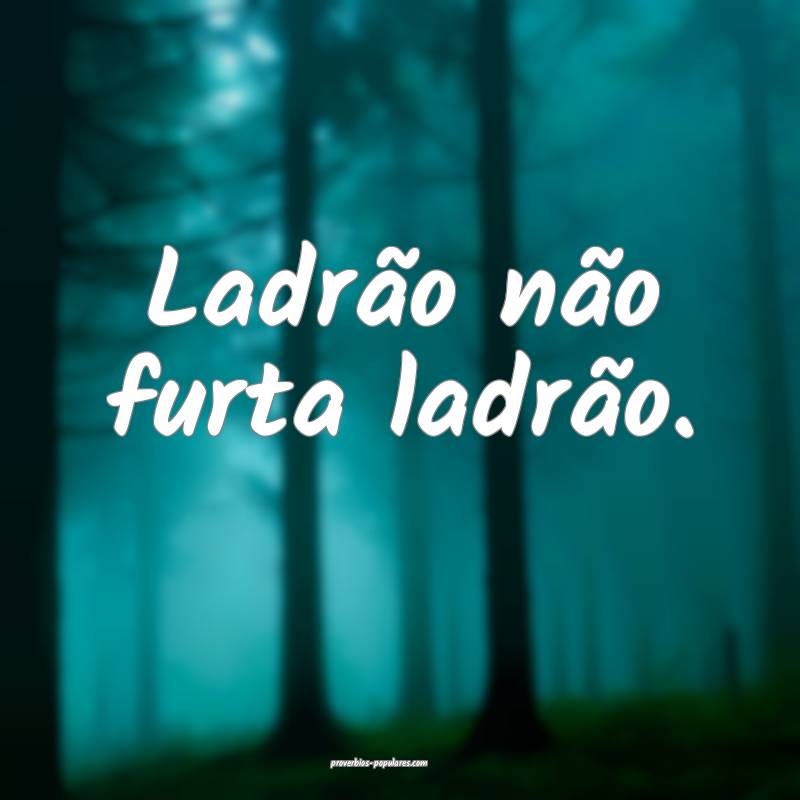 Ladrão não furta ladrão.
...