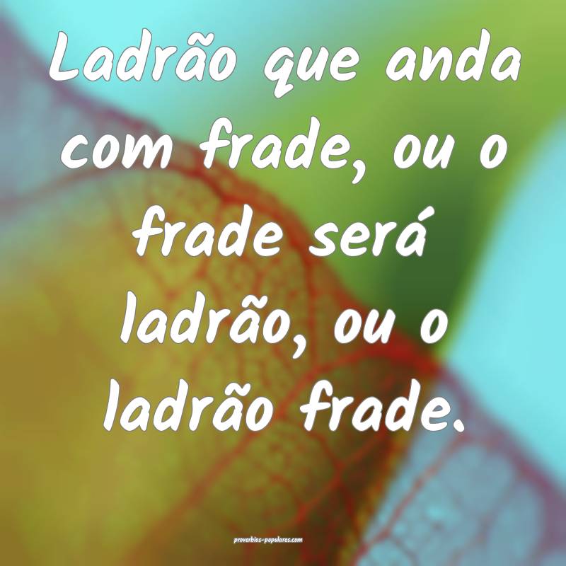 Ladrão que anda com frade, ou o frade será ladrão, ou o ladrão fra...