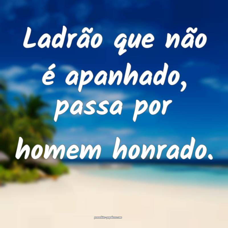 Ladrão que não é apanhado, passa por homem honrado.
...