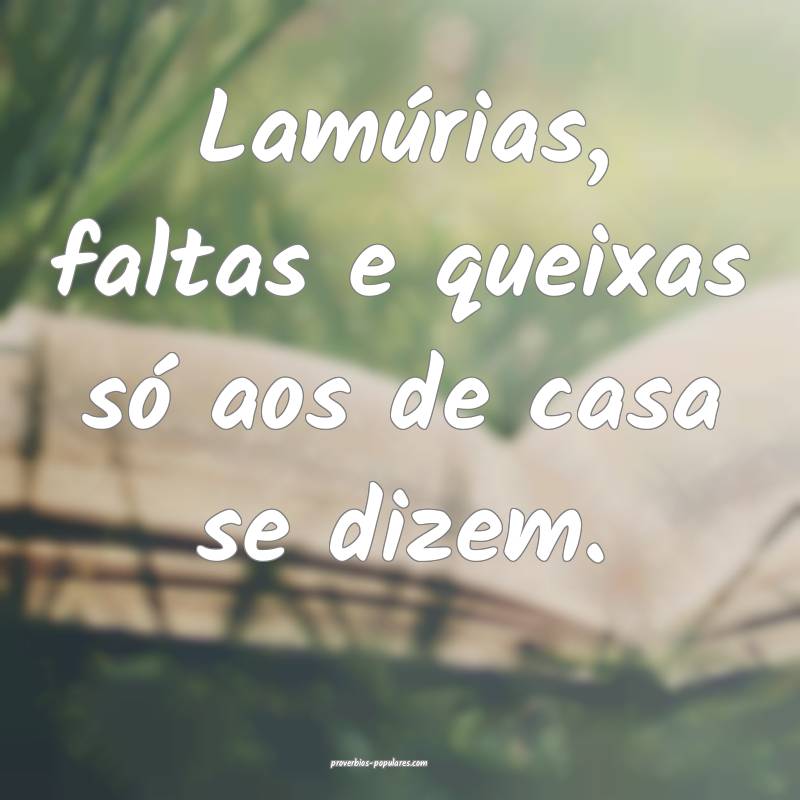 Lamúrias, faltas e queixas só aos de casa se dizem.
...