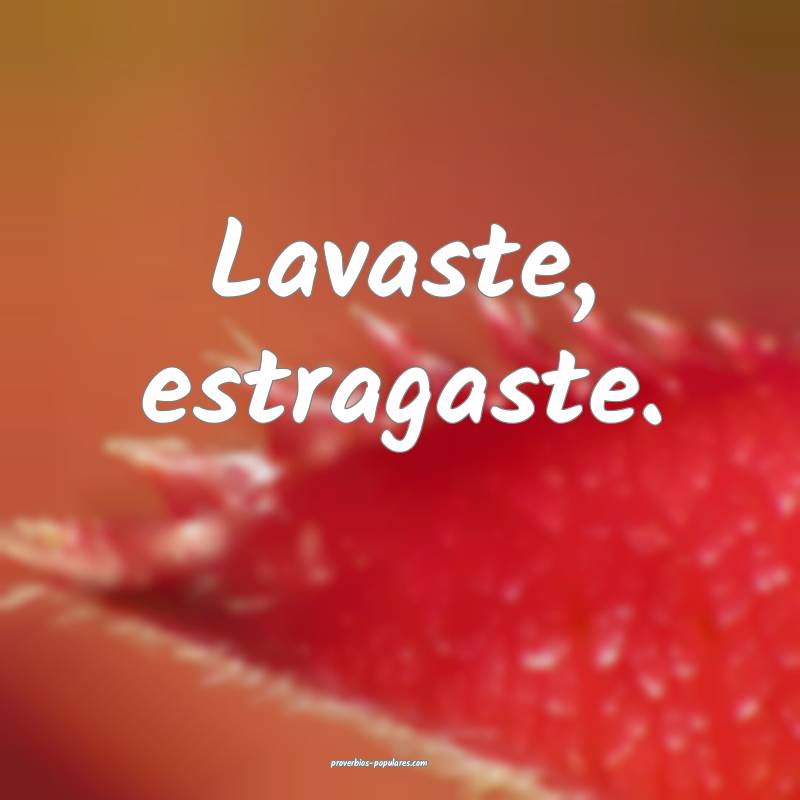 Lavaste, estragaste.
 ...