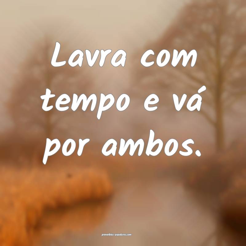 Lavra com tempo e vá por ambos.
...