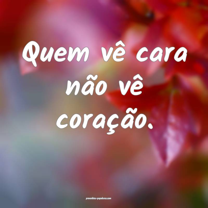 Quem vê cara não vê coração. 
...