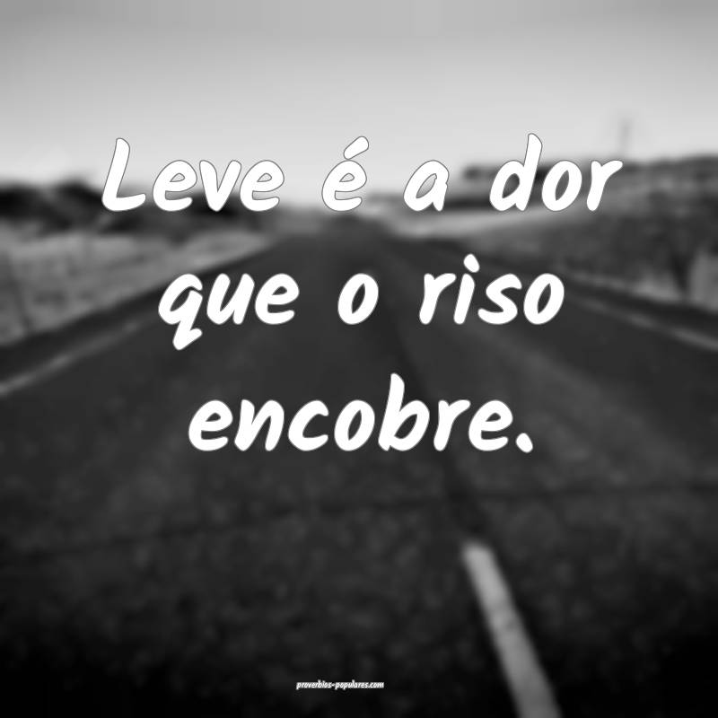 Leve é a dor que o riso encobre.
...