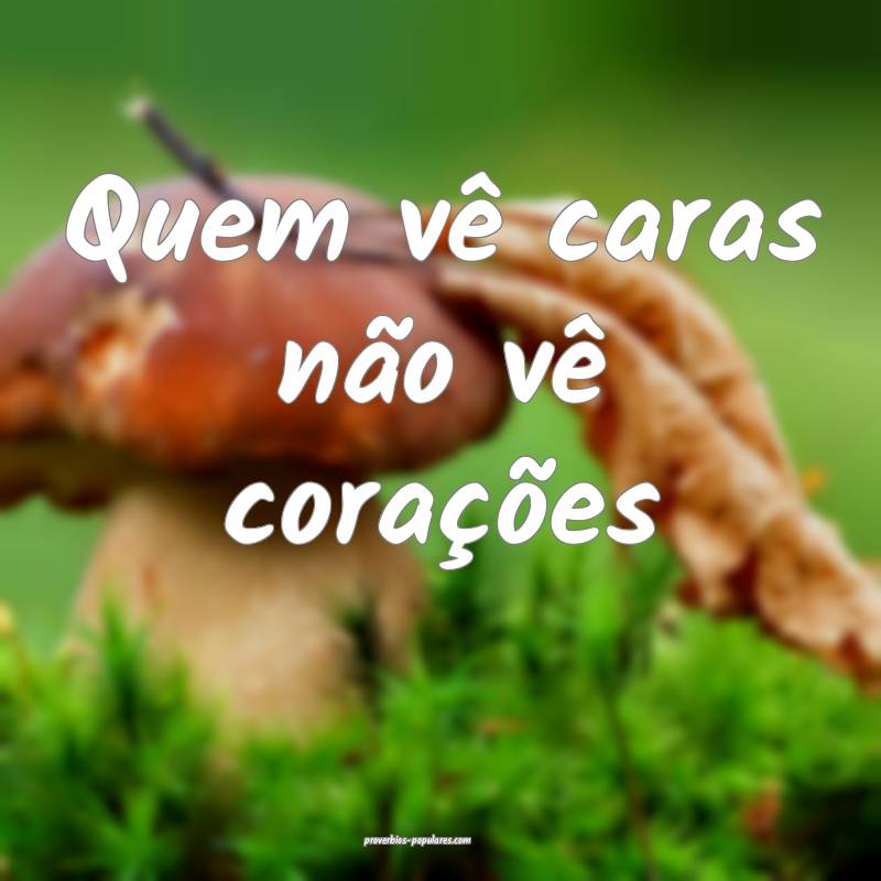 Quem vê caras não vê corações 
...