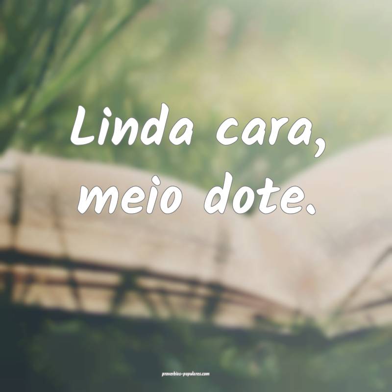 Linda cara, meio dote.
...