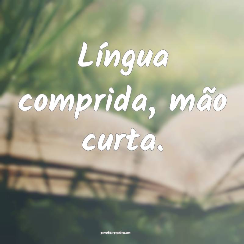 Língua comprida, mão curta.
...