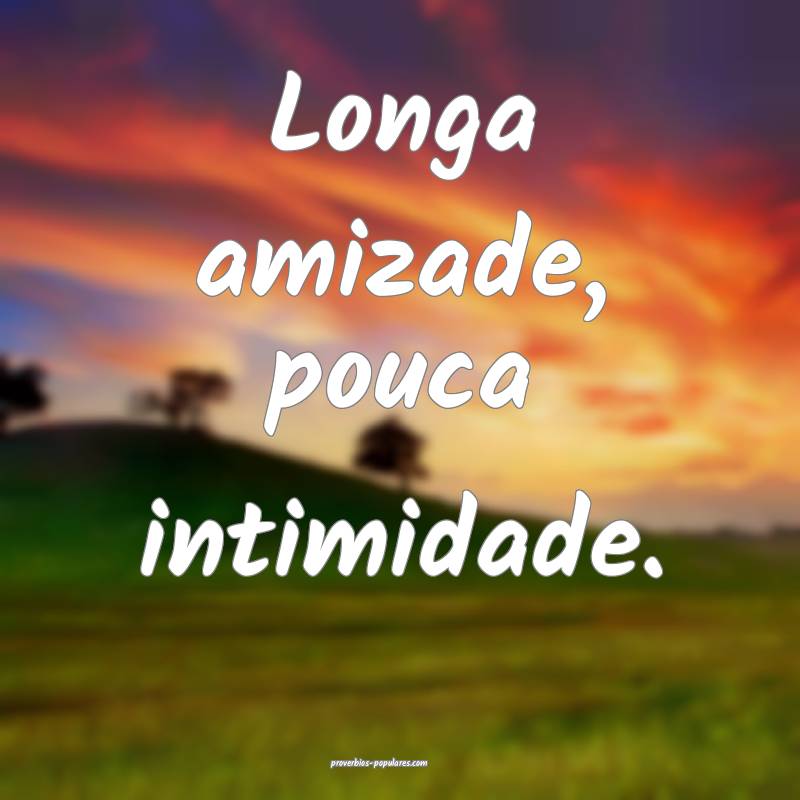Longa amizade, pouca intimidade.
...