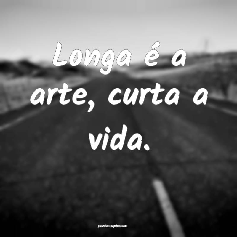 Longa é a arte, curta a vida.
...