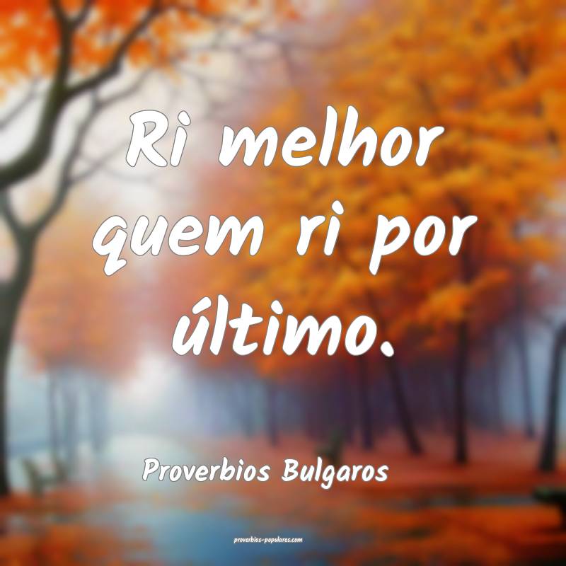 Ri melhor quem ri por último. 
...