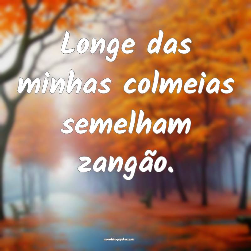 Longe das minhas colmeias semelham zangão.
...