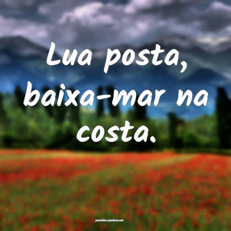 Lua posta, baixa-mar na costa.
...