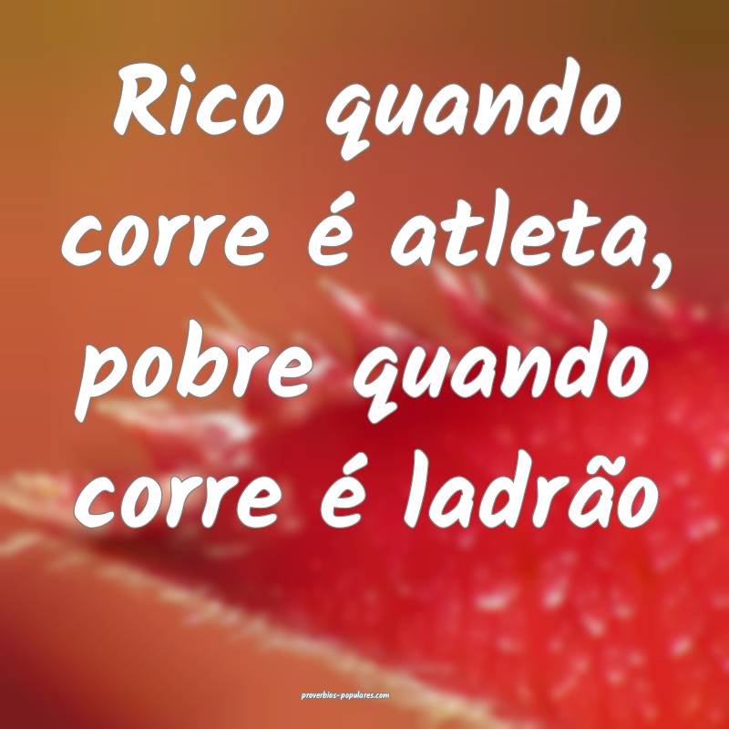 Rico quando corre é atleta, pobre quando corre é ladrão 
...