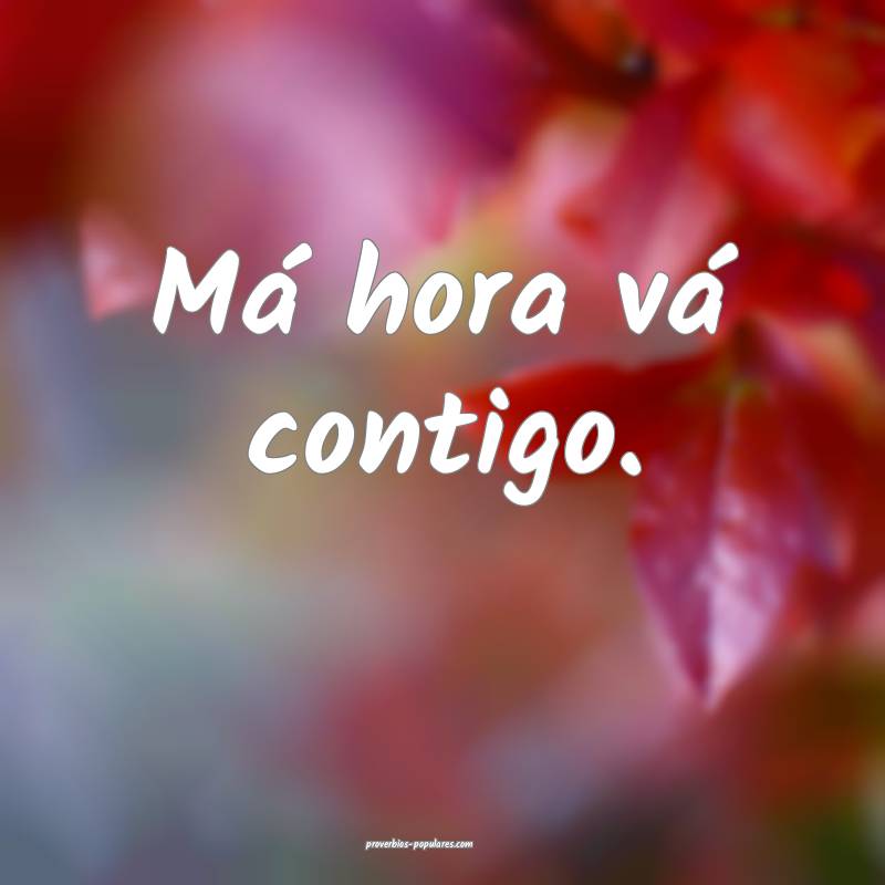 Má hora vá contigo.
 ...