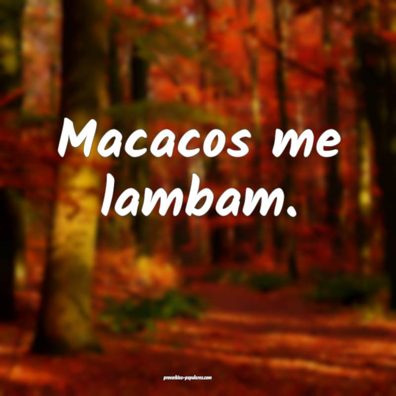 Macacos me lambam.
...