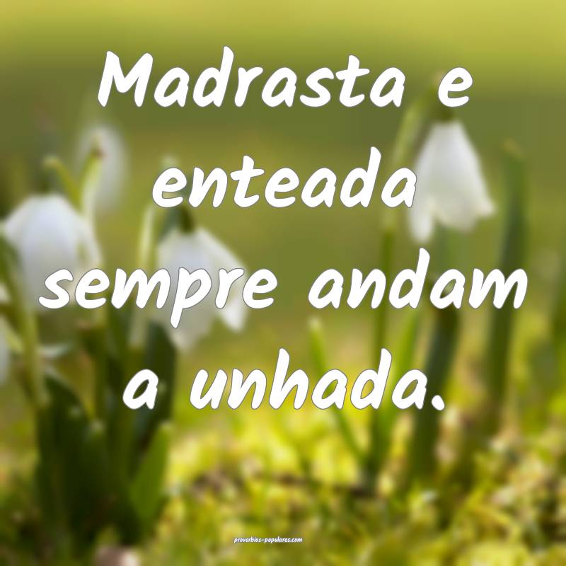 Madrasta e enteada sempre andam a unhada.
...