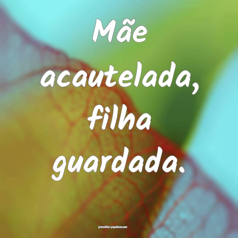 Mãe acautelada, filha guardada.
...