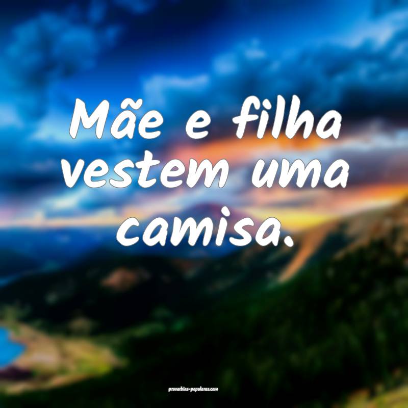 Mãe e filha vestem uma camisa.
...