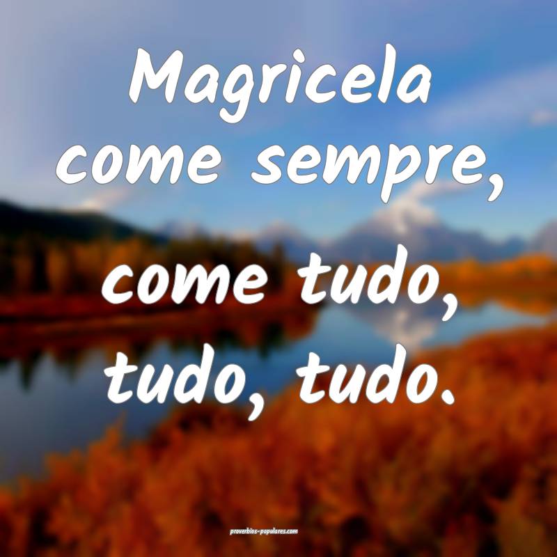 Magricela come sempre, come tudo, tudo, tudo.
...