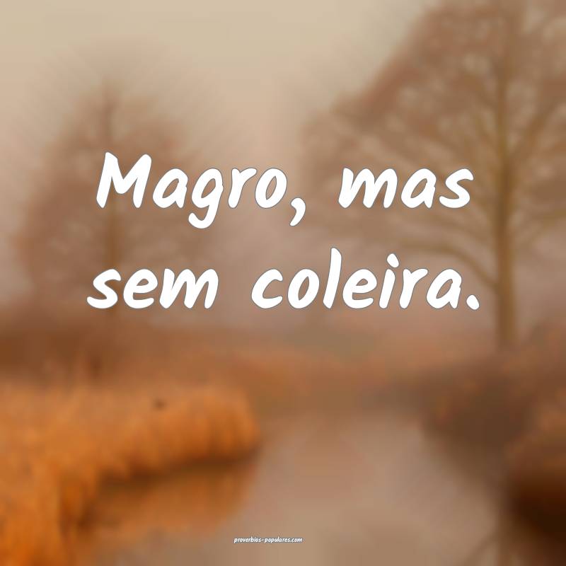 Magro, mas sem coleira.
...