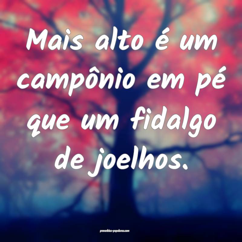 Mais alto é um campônio em pé que um fidalgo de ...