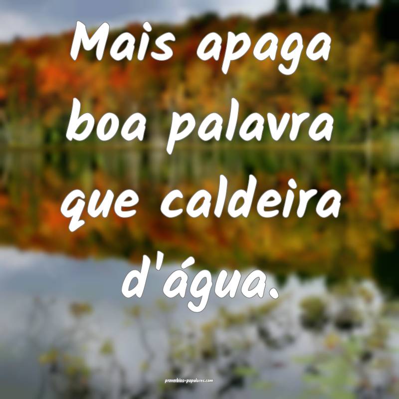 Mais apaga boa palavra que caldeira d'água.
 ...