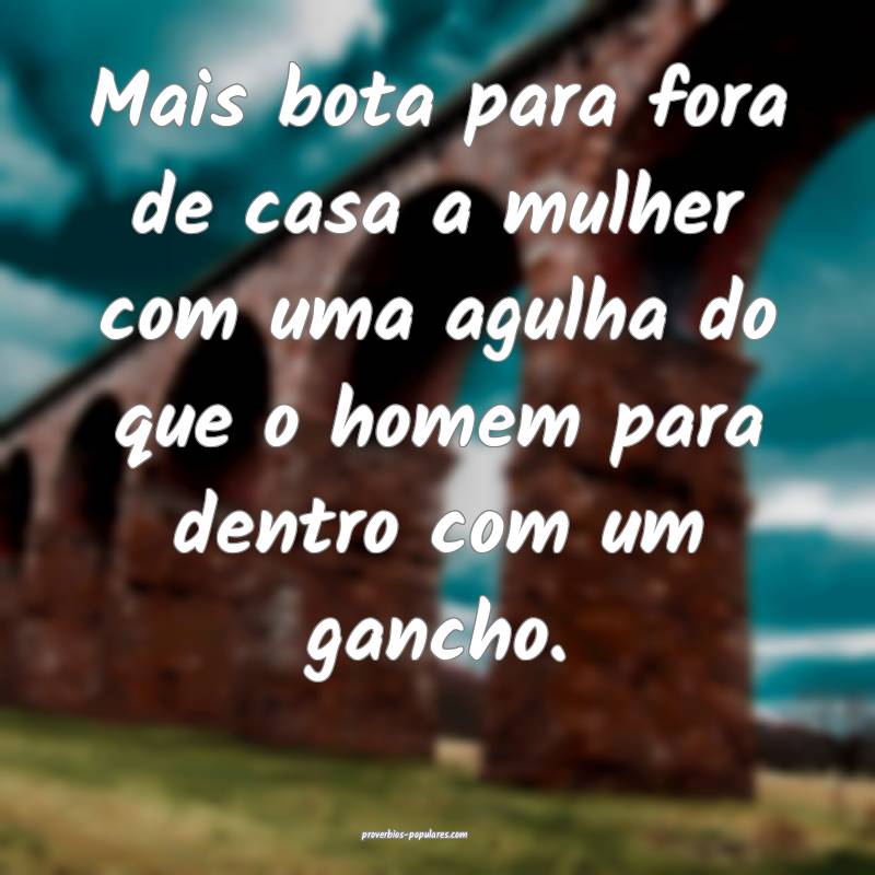 Mais bota para fora de casa a mulher com uma agulha do que o homem par...