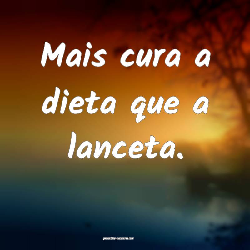Mais cura a dieta que a lanceta.
...