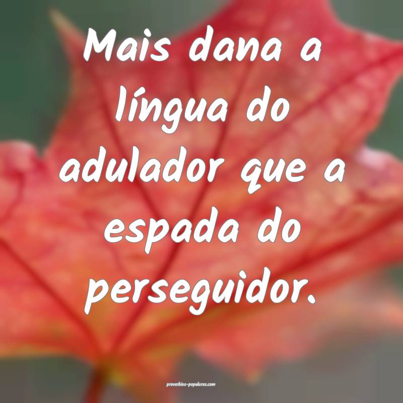 Mais dana a língua do adulador que a espada do perseguidor.
...