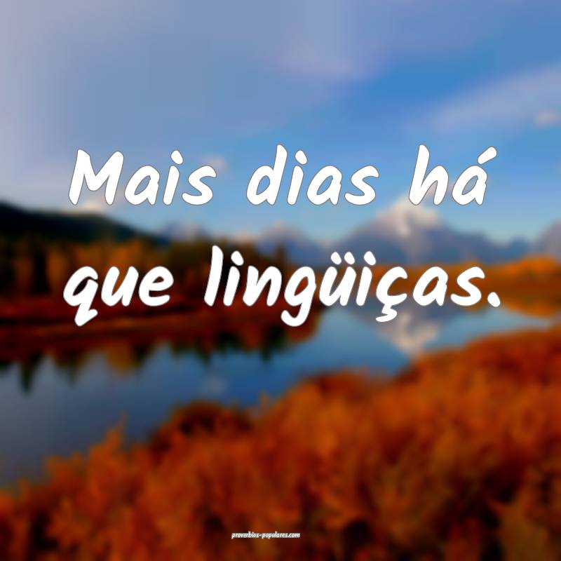 Mais dias há que lingüiças.
...