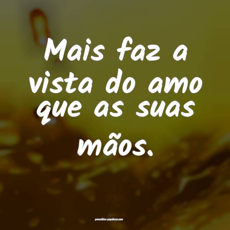 Mais faz a vista do amo que as suas mãos.
...