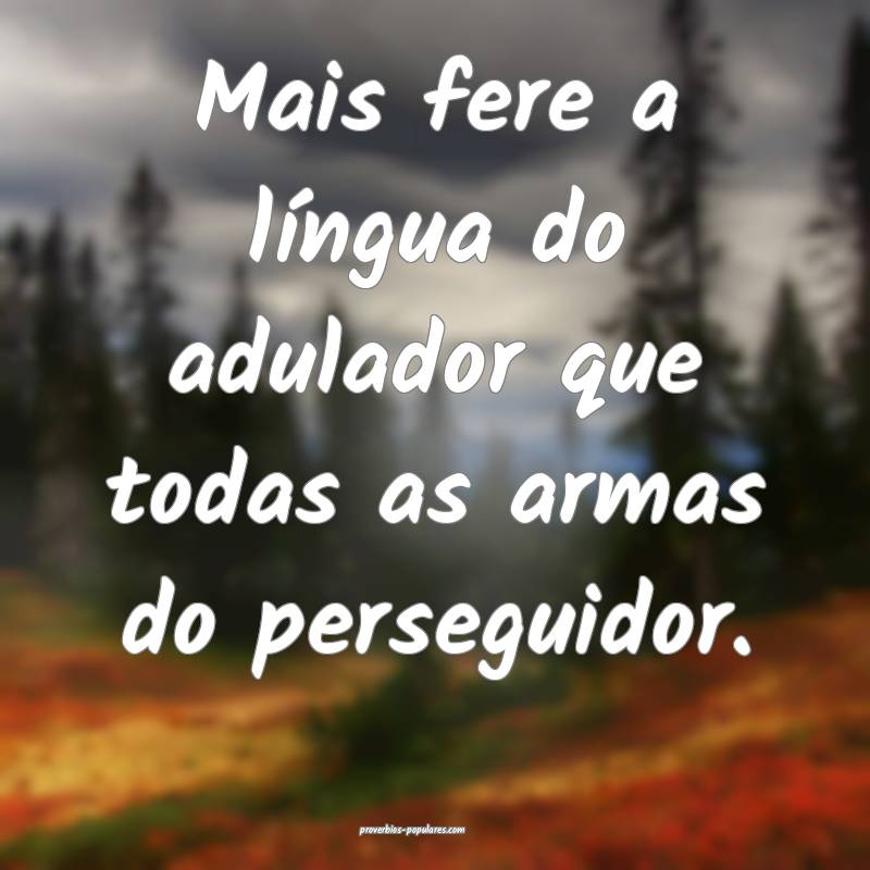 Mais fere a língua do adulador que todas as armas ...