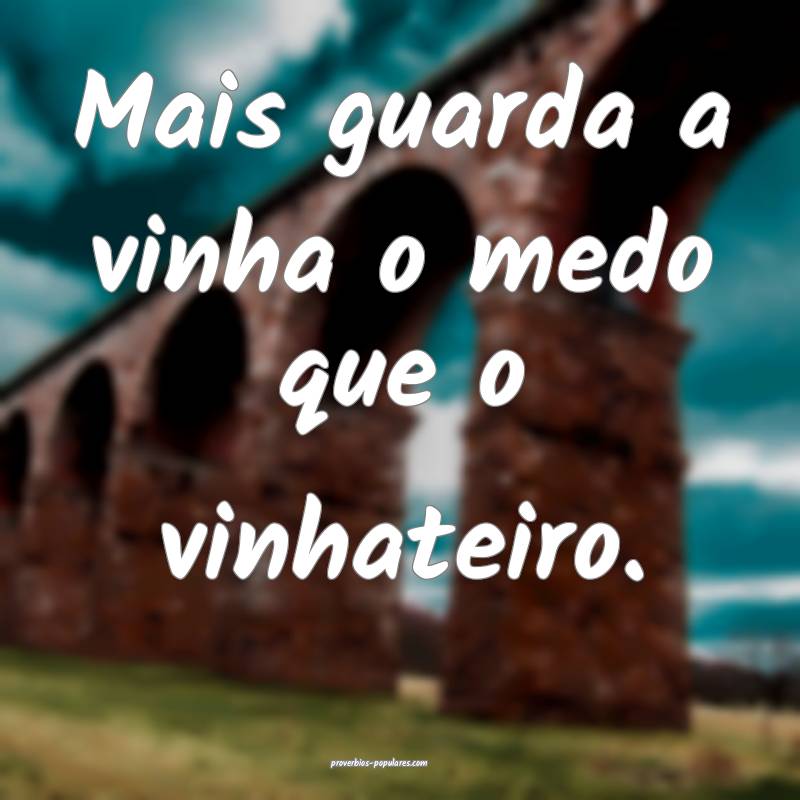 Mais guarda a vinha o medo que o vinhateiro.
...