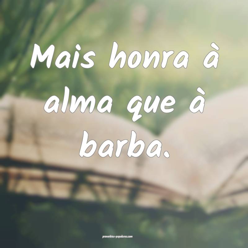 Mais honra à alma que à barba.
...