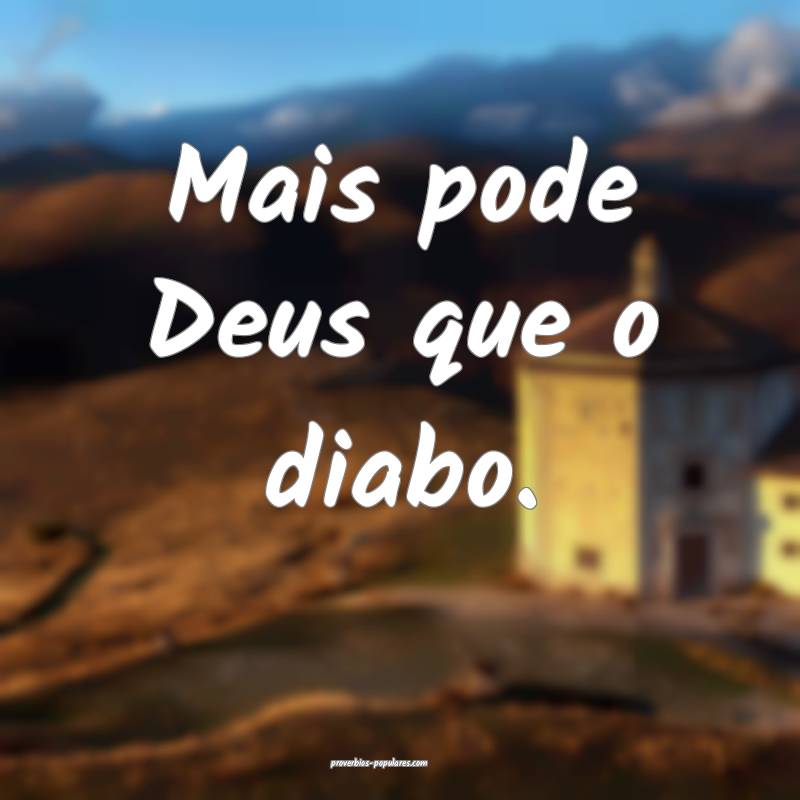 Mais pode Deus que o diabo.
...