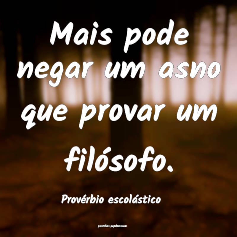 Mais pode negar um asno que provar um filósofo.
...