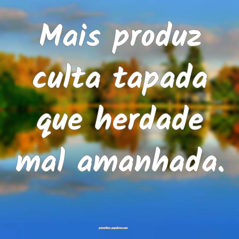 Mais produz culta tapada que herdade mal amanhada.
...