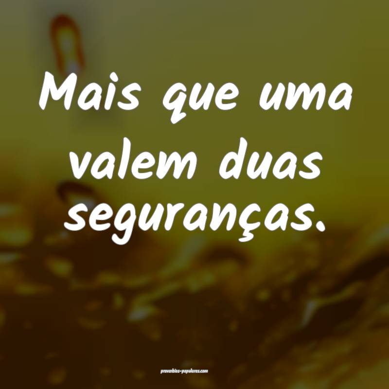 Mais que uma valem duas seguranças.
...