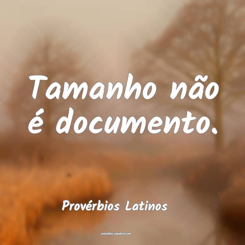 Tamanho não é documento. 
...